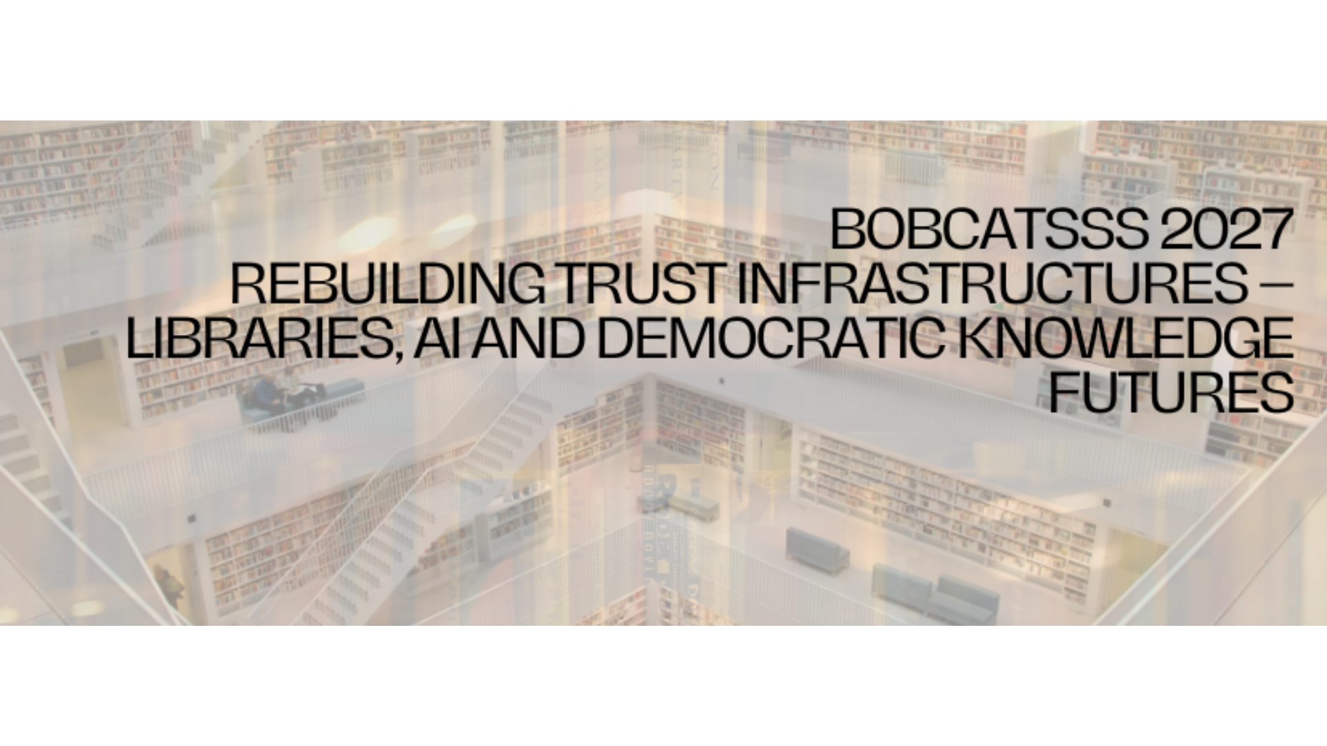 BOBCATSSS 2027 Rebuilding Trust Infrastructures &ndash; Libraries, AI and Democratic Knowledge Futures